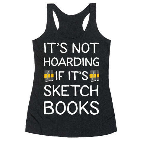 It's Not Hoarding If It's Sketchbooks Racerback Tank Top