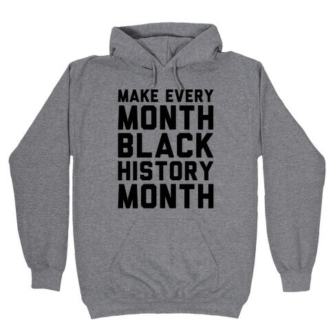 Make Every Month Black History Month  Hooded Sweatshirt