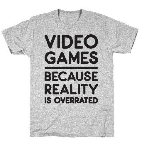 Video Games Because Reality Is Overrated T-Shirt