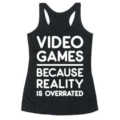 Video Games Because Reality Is Overrated Racerback Tank Top