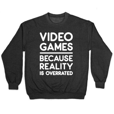 Video Games Because Reality Is Overrated Pullover