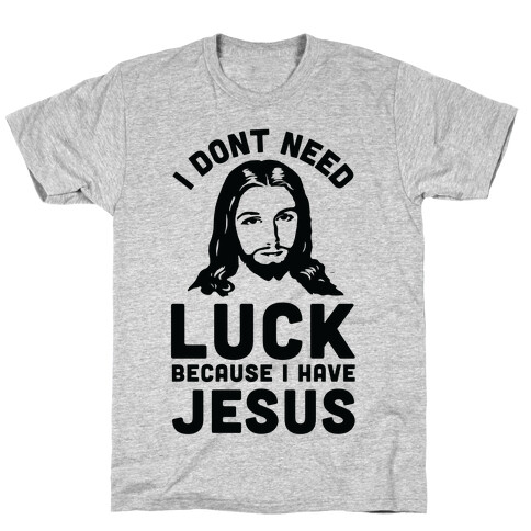 I Don't Need Luck Because I Have Jesus T-Shirt