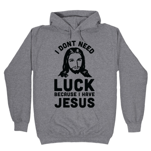 I Don't Need Luck Because I Have Jesus Hooded Sweatshirt