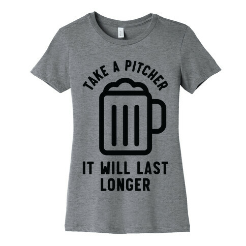 Take a Pitcher It Will Last Longer Womens T-Shirt