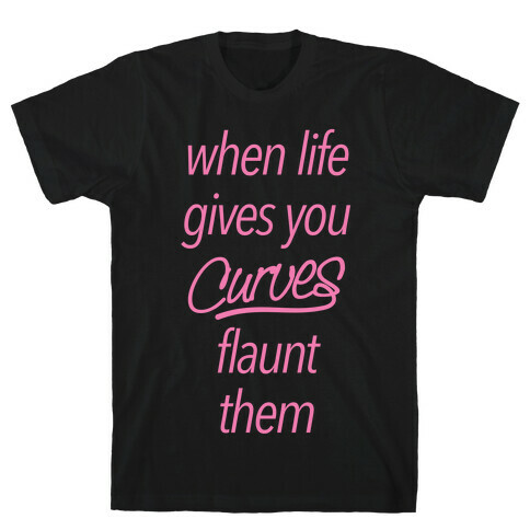 When Life Gives You Curves Flaunt Them T-Shirt