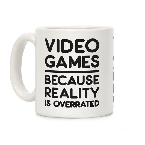 Video Games Because Reality Is Overrated Coffee Mug