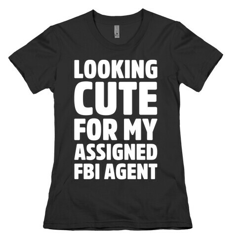 Looking Cute For My Assigned FBI Agent Parody White Print Womens T-Shirt