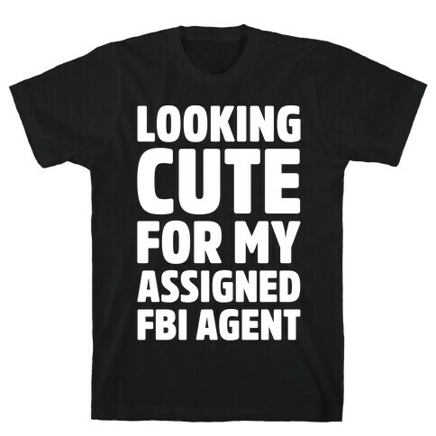 Looking Cute For My Assigned FBI Agent Parody White Print T-Shirt