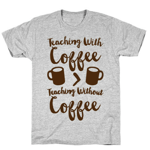 Teaching With Coffee > Teaching Without Coffee  T-Shirt