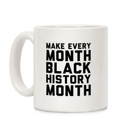 Make Every Month Black History Month  Coffee Mug