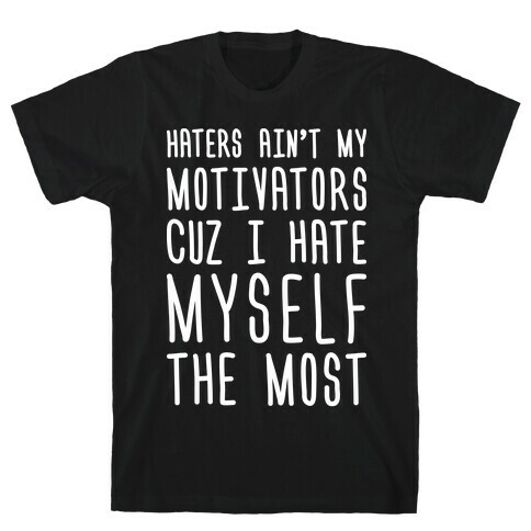 Haters Aint My Motivators Cuz I Hate Myself The Most T-Shirt