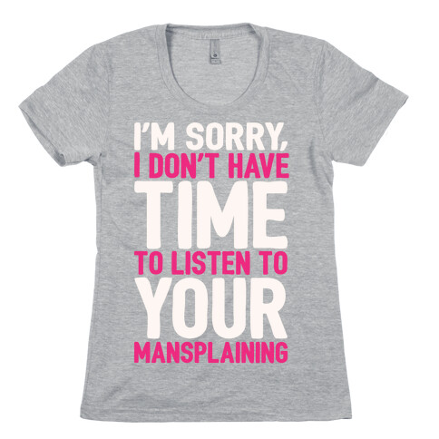 I'm Sorry I Don't Have Time To Listen To Your Mansplaining White Print Womens T-Shirt