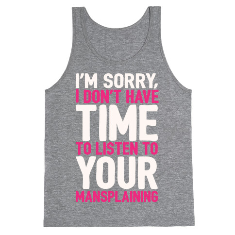 I'm Sorry I Don't Have Time To Listen To Your Mansplaining White Print Tank Top