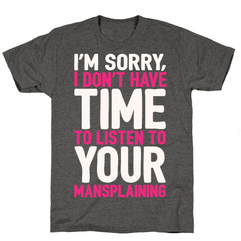 I'm Sorry I Don't Have Time To Listen To Your Mansplaining White Print T-Shirt