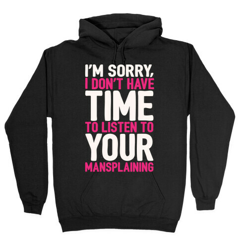 I'm Sorry I Don't Have Time To Listen To Your Mansplaining White Print Hooded Sweatshirt