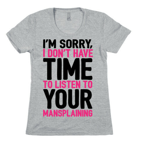 I'm Sorry I Don't Have Time To Listen To Your Mansplaining Womens T-Shirt