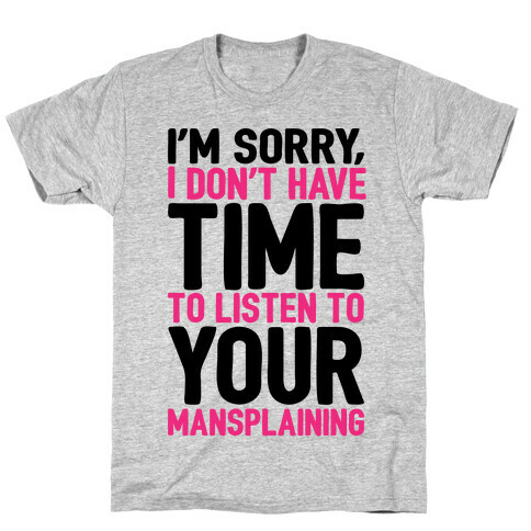 I'm Sorry I Don't Have Time To Listen To Your Mansplaining T-Shirt