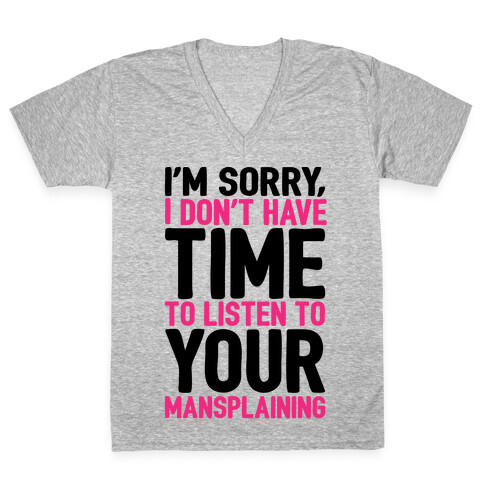 I'm Sorry I Don't Have Time To Listen To Your Mansplaining V-Neck Tee Shirt