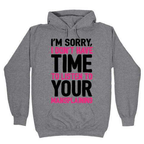 I'm Sorry I Don't Have Time To Listen To Your Mansplaining Hooded Sweatshirt