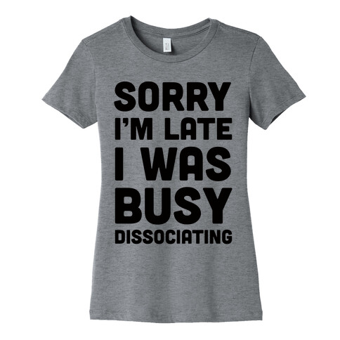 Sorry I'm Late I Was Busy Dissociating Womens T-Shirt