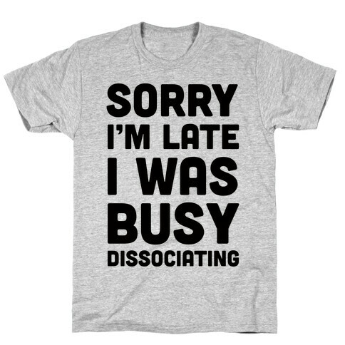 Sorry I'm Late I Was Busy Dissociating T-Shirt