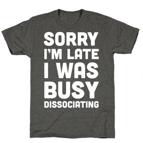 Sorry I'm Late I Was Busy Dissociating T-Shirt