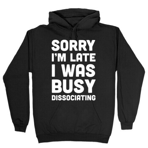 Sorry I'm Late I Was Busy Dissociating Hooded Sweatshirt