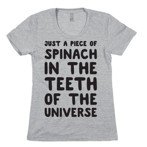 Just A Piece Of Spinach In The Teeth Of The Universe Womens T-Shirt