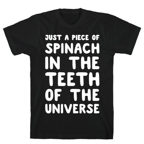 Just A Piece Of Spinach In The Teeth Of The Universe T-Shirt
