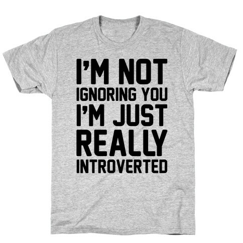 I'm Not Ignoring You I'm Just Really Introverted T-Shirt