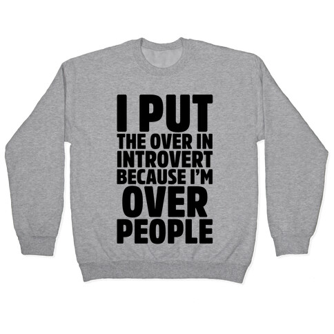 I Put The Over In Introvert Because I'm Over People Pullover