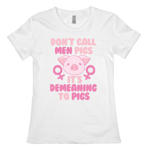 "Don't Call Men Pigs, It's Demeaning to Pigs" Womens T-Shirt