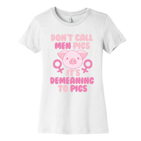 "Don't Call Men Pigs, It's Demeaning to Pigs" Womens T-Shirt