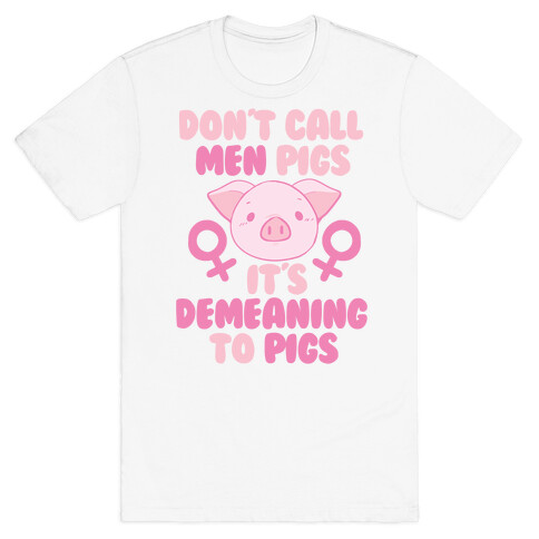 "Don't Call Men Pigs, It's Demeaning to Pigs" T-Shirt