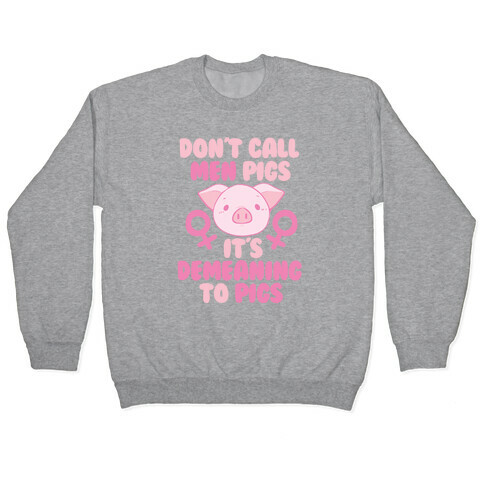 "Don't Call Men Pigs, It's Demeaning to Pigs" Pullover