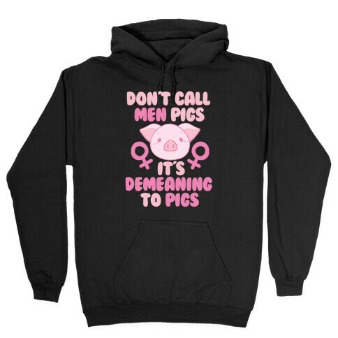 Don't Call Men "Pigs" -- It's Demeaning to Pigs  Hooded Sweatshirt