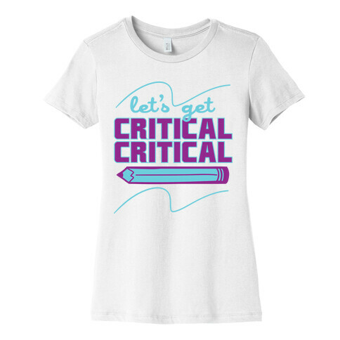 Let's Get Critical, Critical  Womens T-Shirt