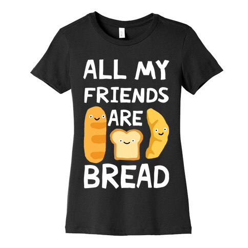 All My Friends Are Bread Womens T-Shirt
