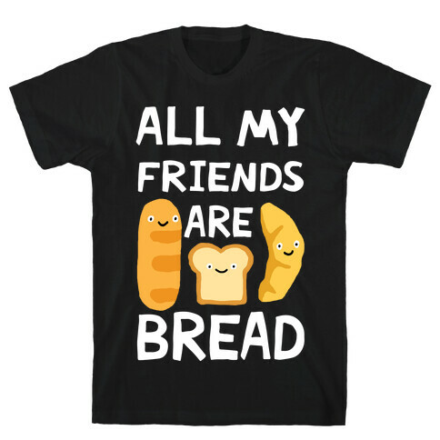 All My Friends Are Bread T-Shirt