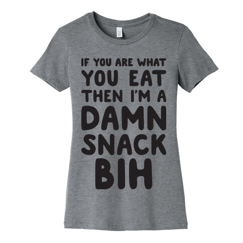 If You Are What You Eat Then I'm A Damn Snack BIH Womens T-Shirt