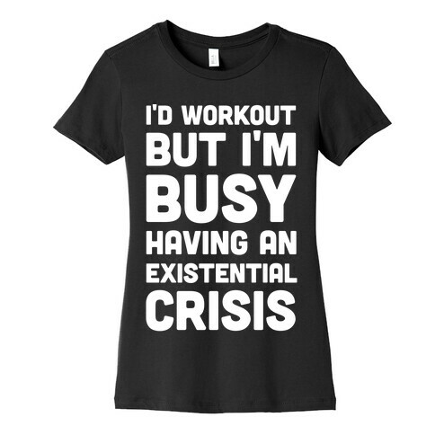 I'd Workout But Im Busy Having An Existential Crisis Womens T-Shirt