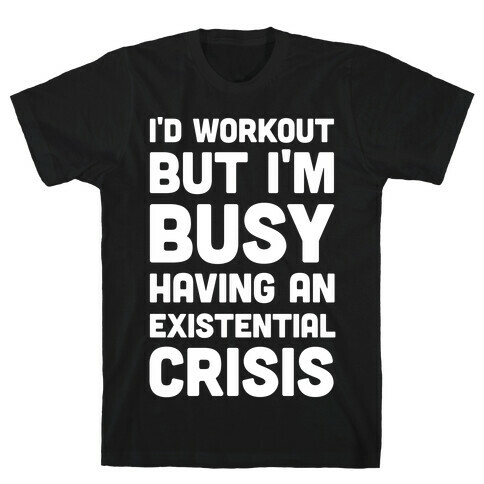 I'd Workout But Im Busy Having An Existential Crisis T-Shirt
