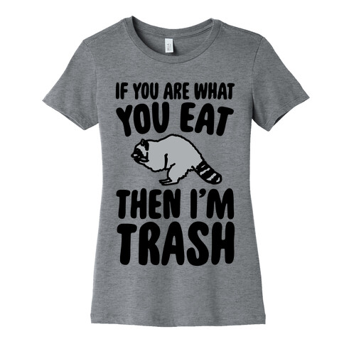 If You Are What You Eat Then I'm Trash Womens T-Shirt