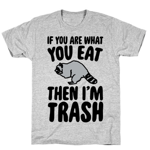 If You Are What You Eat Then I'm Trash T-Shirt