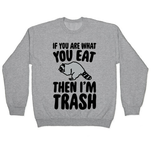 If You Are What You Eat Then I'm Trash Pullover
