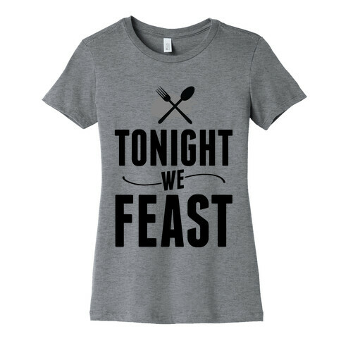 Tonight we FEAST.  Womens T-Shirt