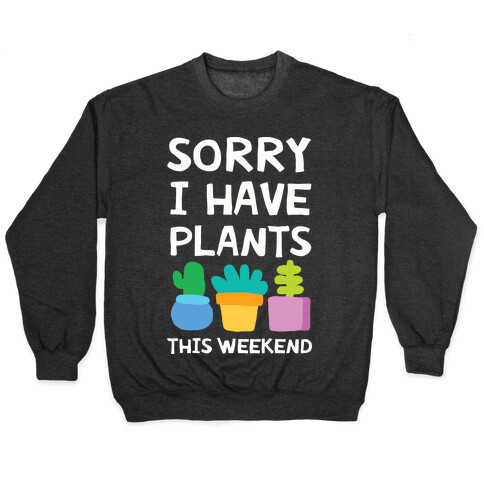 Sorry I Have Plants This Weekend Pullover