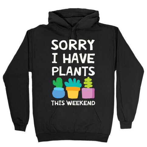 Sorry I Have Plants This Weekend Hooded Sweatshirt