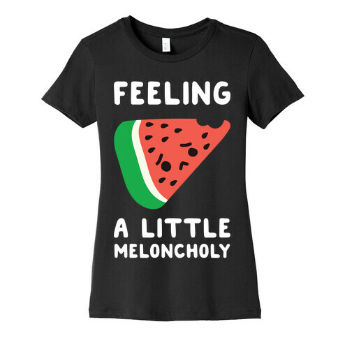 Feeling A Little Meloncholy  Womens T-Shirt