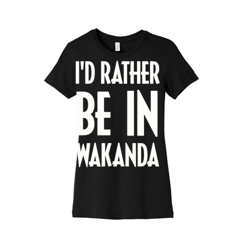 I'd Rather Be In Wakanda Womens T-Shirt
